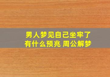 男人梦见自己坐牢了有什么预兆 周公解梦